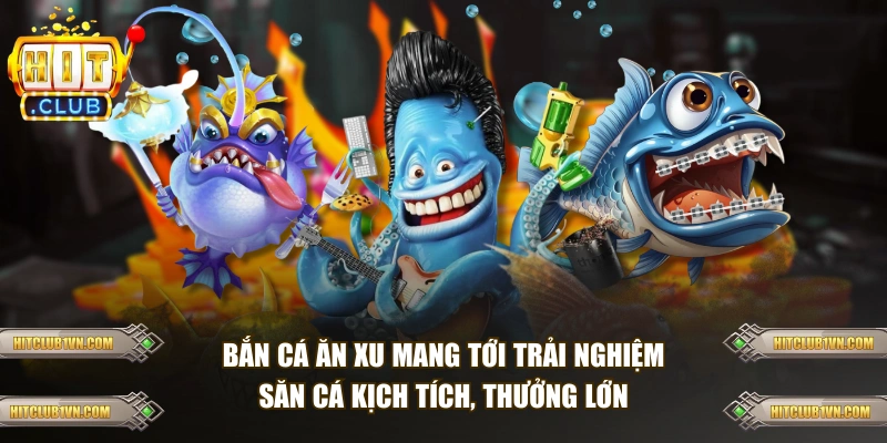 Bắn cá ăn xu mang tới trải nghiệm săn cá kịch tích, thưởng lớn