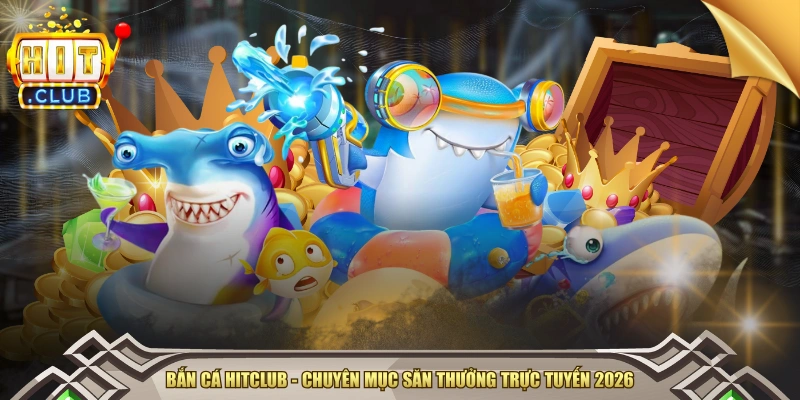 Trải Nghiệm Bắn Cá HITCLUB - Boss Nhiều, Chơi Là Thắng!