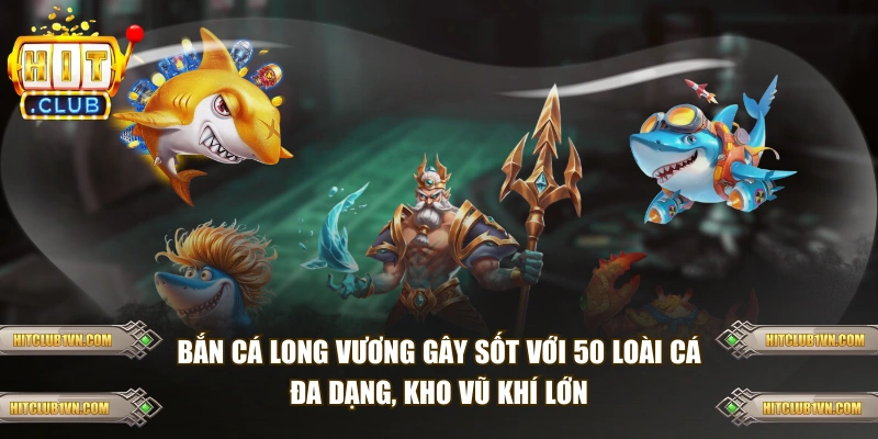 Bắn cá Long Vương gây sốt với 50 loài cá đa dạng, kho vũ khí lớn