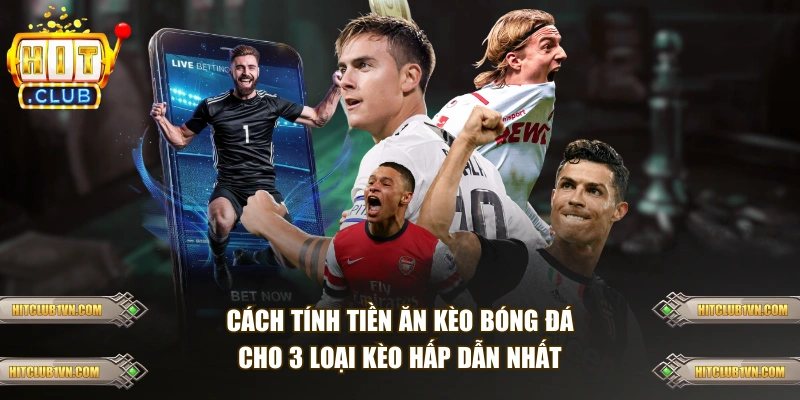 Cách tính tiền ăn kèo bóng đá cho 3 loại kèo hấp dẫn nhất