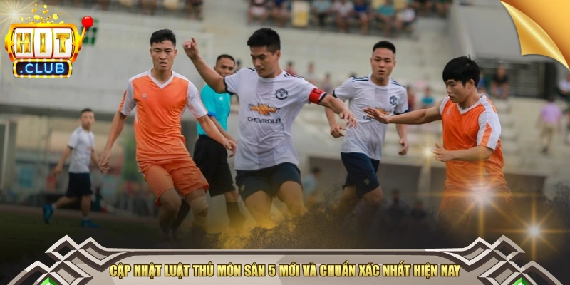 Cập Nhật Luật Thủ Môn Sân 5 Mới Và Chuẩn Xác Nhất Hiện Nay