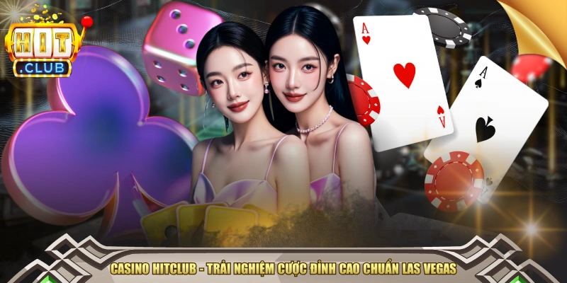Casino HITCLUB - Trải Nghiệm Cược Đỉnh Cao Chuẩn Las Vegas