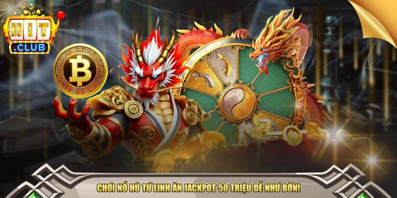 Chơi Nổ Hũ Tứ Linh Ăn Jackpot 50 Triệu Dễ Như Bỡn!