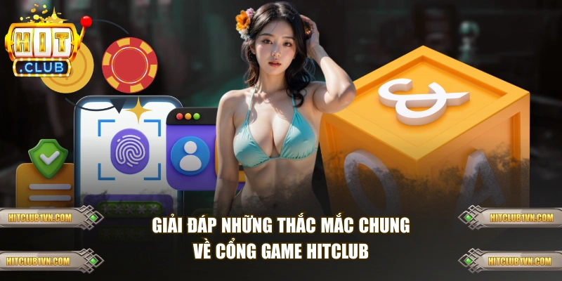 Giải đáp những thắc mắc chung về cổng game HITCLUB