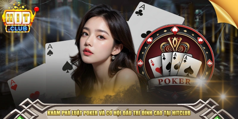Khám Phá Luật Poker Và Cơ Hội Đấu Trí Đỉnh Cao Tại HITCLUB