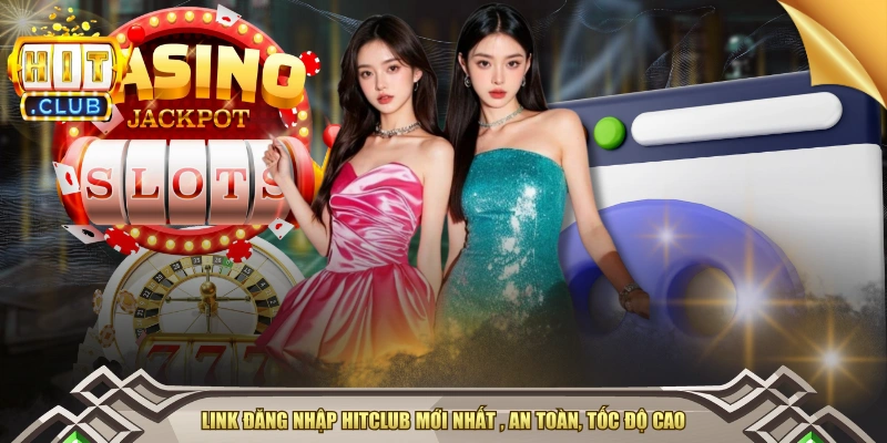 Link Đăng Nhập HITCLUB Mới Nhất , An Toàn, Tốc Độ Cao