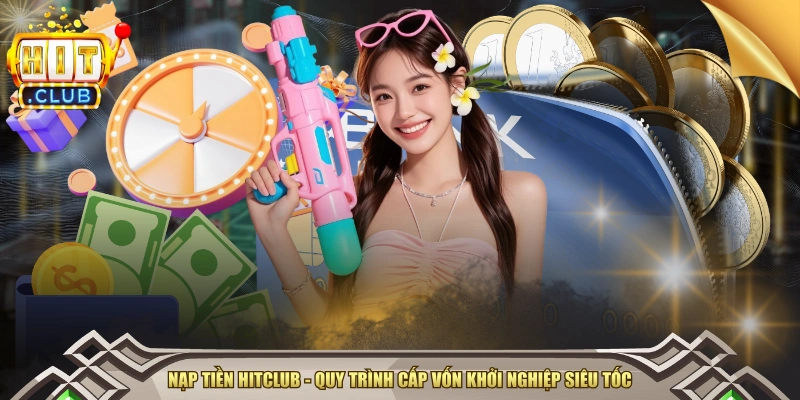 Nạp Tiền HITCLUB - Quy Trình Cấp Vốn Khởi Nghiệp Siêu Tốc