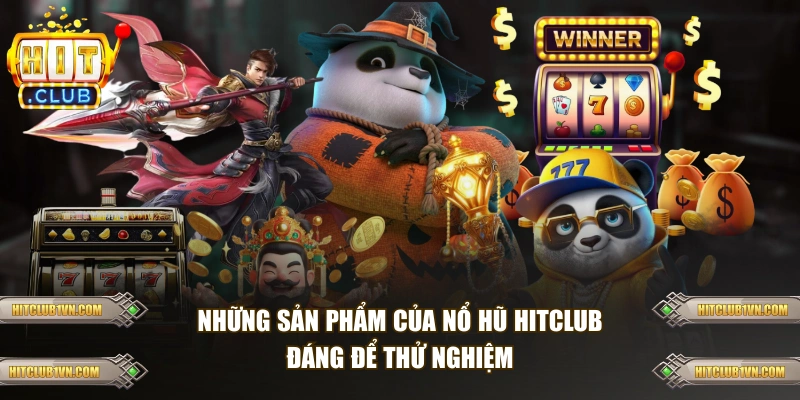 Những sản phẩm của nổ hũ HITCLUB đáng để thử nghiệm