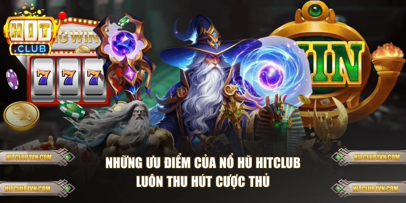 Những ưu điểm của nổ hũ HITCLUB luôn thu hút cược thủ