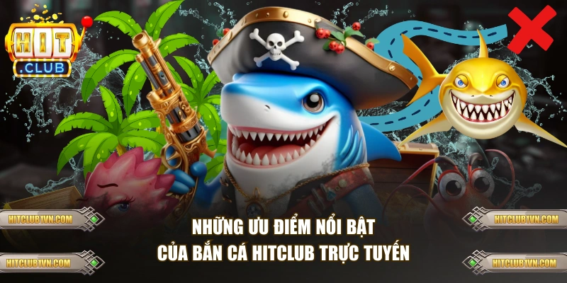 Những ưu điểm nổi bật của bắn cá HITCLUB 