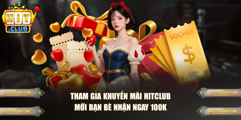 Tham gia khuyến mãi HITCLUB mời bạn bè nhận ngay 100K