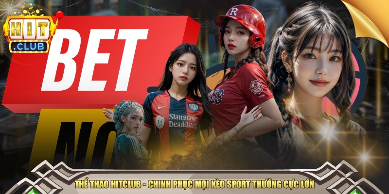 Thể Thao HITCLUB - Chinh Phục Mọi Kèo Sport Thưởng Cực Lớn