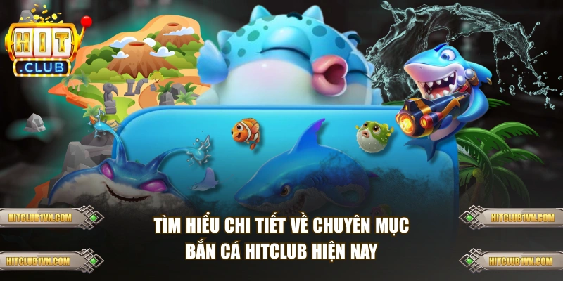 Tìm hiểu chi tiết về chuyên mục bắn cá HITCLUB 