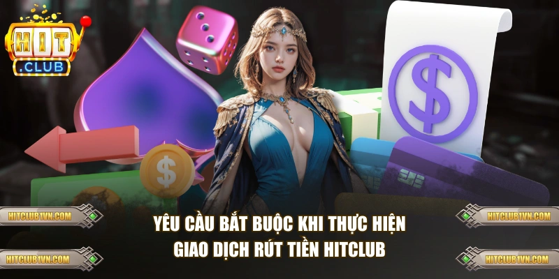 Yêu cầu bắt buộc khi thực hiện giao dịch rút tiền HITCLUB 